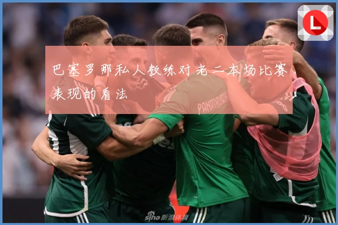 巴塞罗那私人教练对老二本场比赛表现的看法