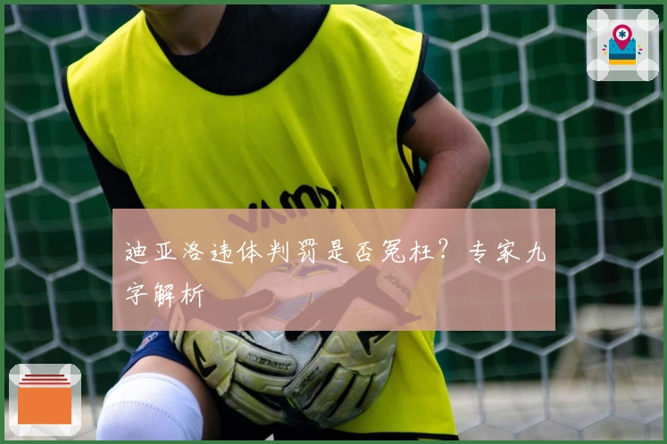 迪亚洛违体判罚是否冤枉？专家九字解析