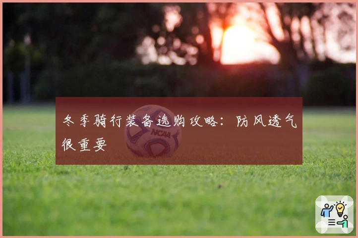冬季骑行装备选购攻略：防风透气很重要