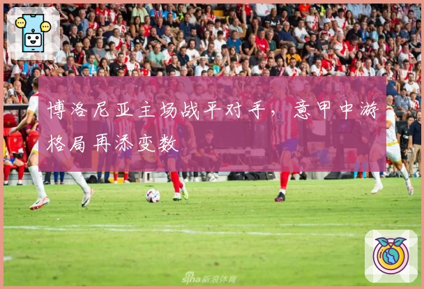 博洛尼亚主场战平对手，意甲中游格局再添变数
