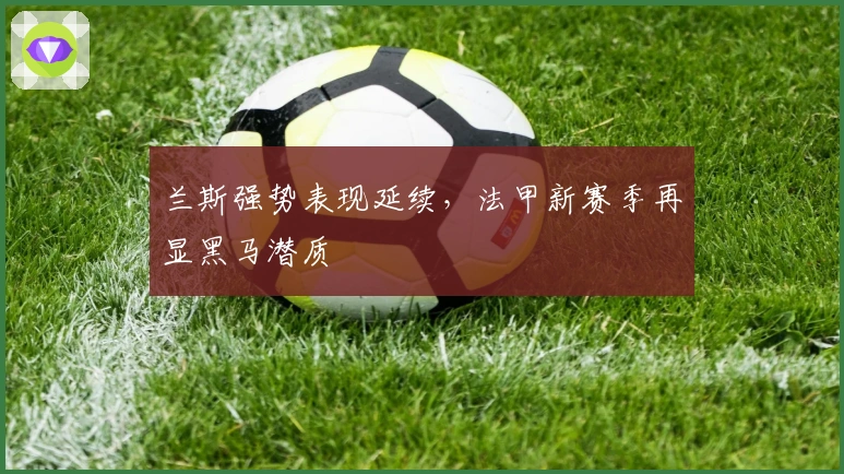 兰斯强势表现延续，法甲新赛季再显黑马潜质
