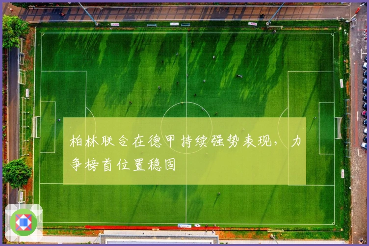 柏林联合在德甲持续强势表现，力争榜首位置稳固