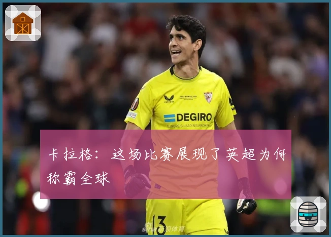 卡拉格：这场比赛展现了英超为何称霸全球
