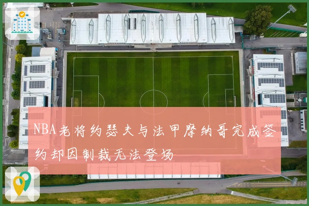 NBA老将约瑟夫与法甲摩纳哥完成签约却因制裁无法登场