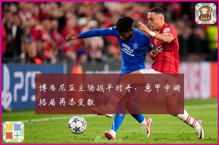 博洛尼亚主场战平对手，意甲中游格局再添变数